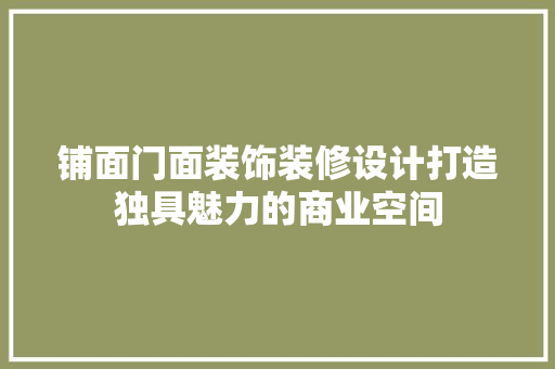 铺面门面装饰装修设计打造独具魅力的商业空间