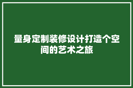 量身定制装修设计打造个空间的艺术之旅