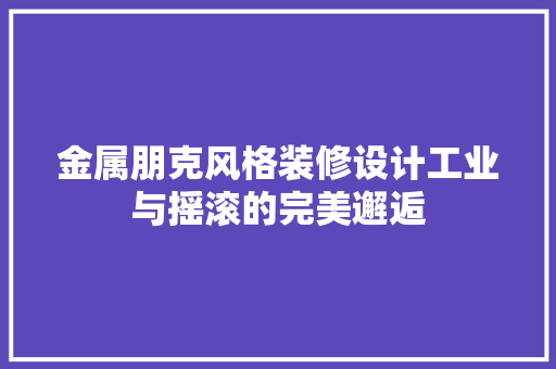 金属朋克风格装修设计工业与摇滚的完美邂逅