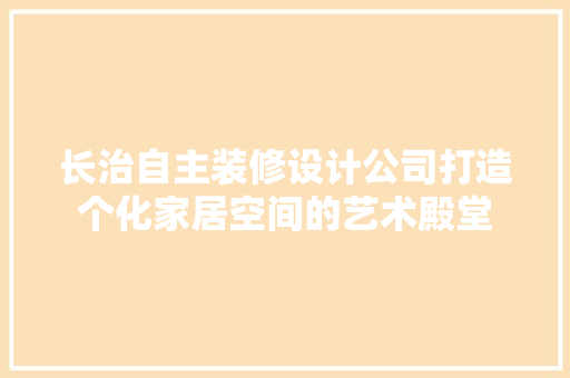 长治自主装修设计公司打造个化家居空间的艺术殿堂