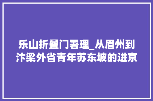乐山折叠门署理_从眉州到汴梁外省青年苏东坡的进京路
