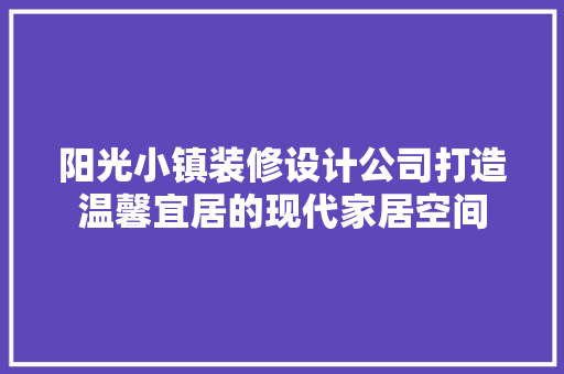 阳光小镇装修设计公司打造温馨宜居的现代家居空间