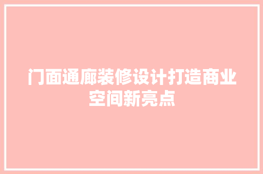 门面通廊装修设计打造商业空间新亮点