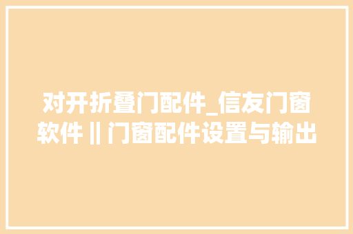 对开折叠门配件_信友门窗软件‖门窗配件设置与输出门窗软件