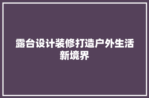 露台设计装修打造户外生活新境界