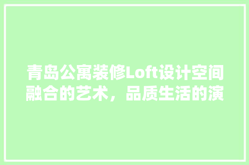 青岛公寓装修Loft设计空间融合的艺术，品质生活的演绎