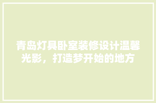 青岛灯具卧室装修设计温馨光影，打造梦开始的地方