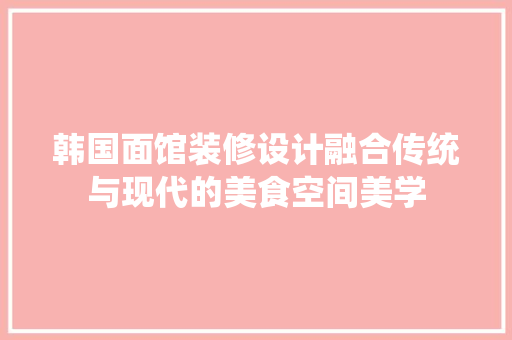 韩国面馆装修设计融合传统与现代的美食空间美学