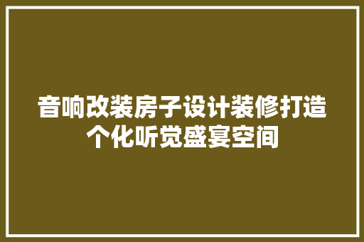 音响改装房子设计装修打造个化听觉盛宴空间
