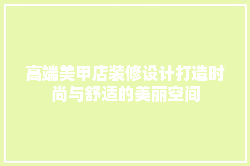 高端美甲店装修设计打造时尚与舒适的美丽空间
