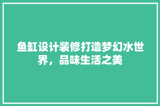鱼缸设计装修打造梦幻水世界，品味生活之美