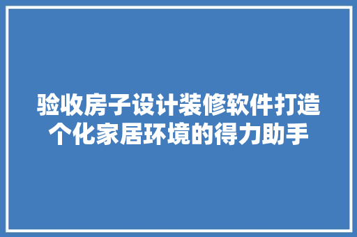 验收房子设计装修软件打造个化家居环境的得力助手