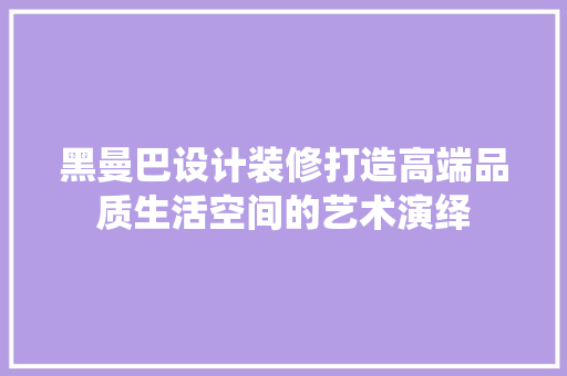 黑曼巴设计装修打造高端品质生活空间的艺术演绎