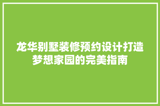 龙华别墅装修预约设计打造梦想家园的完美指南