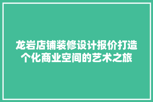 龙岩店铺装修设计报价打造个化商业空间的艺术之旅