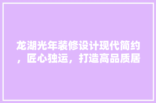 龙湖光年装修设计现代简约，匠心独运，打造高品质居住空间