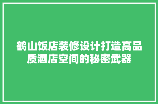 鹤山饭店装修设计打造高品质酒店空间的秘密武器