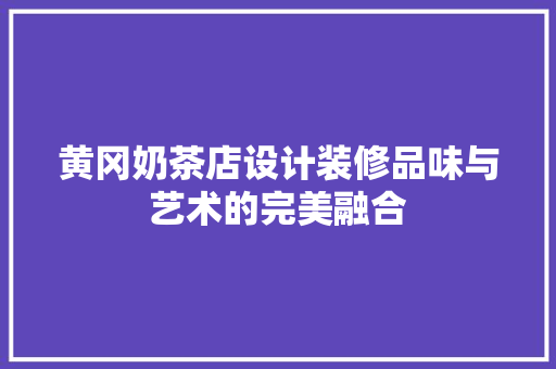 黄冈奶茶店设计装修品味与艺术的完美融合
