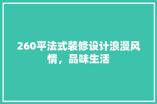 260平法式装修设计浪漫风情，品味生活