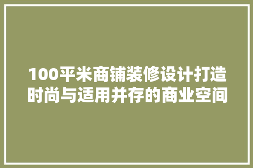 100平米商铺装修设计打造时尚与适用并存的商业空间