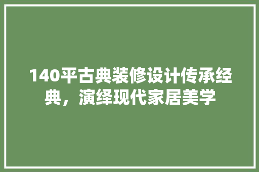 140平古典装修设计传承经典，演绎现代家居美学