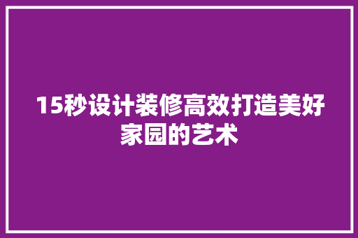 15秒设计装修高效打造美好家园的艺术