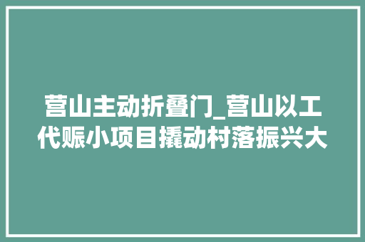 营山主动折叠门_营山以工代赈小项目撬动村落振兴大年夜潜能