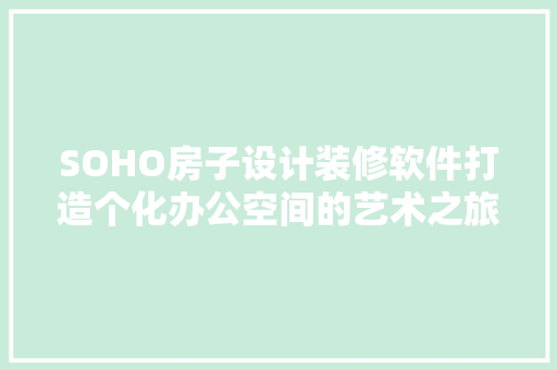SOHO房子设计装修软件打造个化办公空间的艺术之旅