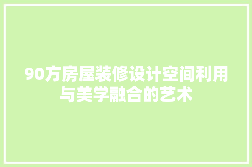 90方房屋装修设计空间利用与美学融合的艺术