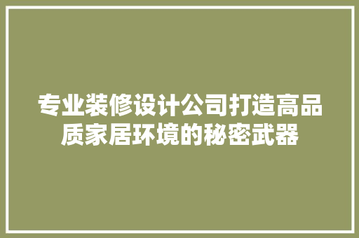 专业装修设计公司打造高品质家居环境的秘密武器