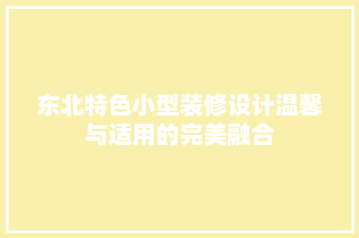 东北特色小型装修设计温馨与适用的完美融合