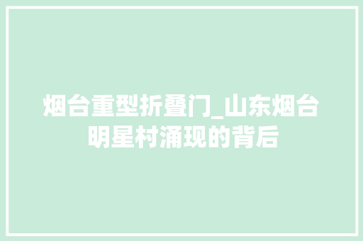 烟台重型折叠门_山东烟台明星村涌现的背后