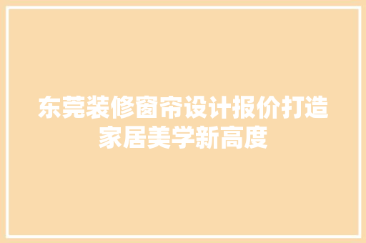 东莞装修窗帘设计报价打造家居美学新高度