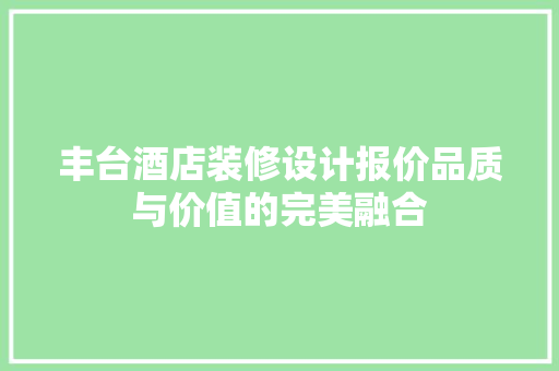 丰台酒店装修设计报价品质与价值的完美融合