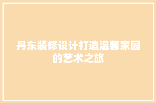 丹东装修设计打造温馨家园的艺术之旅