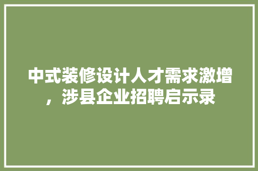 中式装修设计人才需求激增，涉县企业招聘启示录