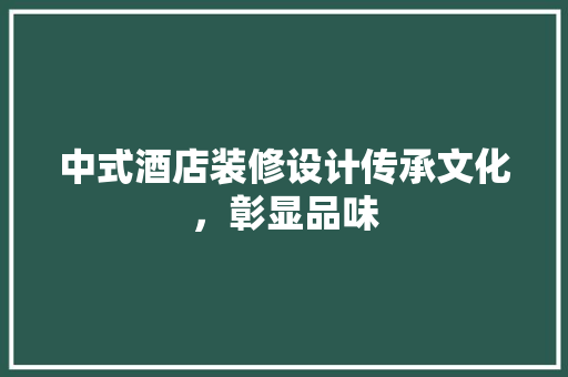 中式酒店装修设计传承文化，彰显品味