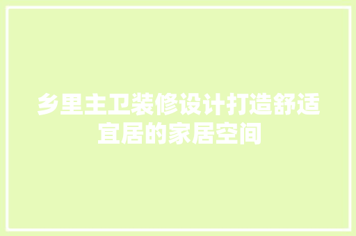 乡里主卫装修设计打造舒适宜居的家居空间