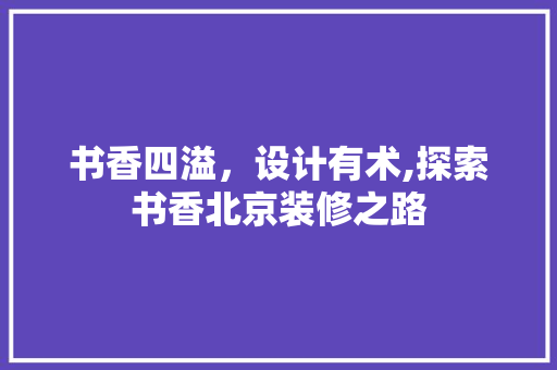 书香四溢，设计有术,探索书香北京装修之路
