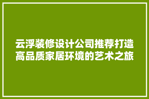 云浮装修设计公司推荐打造高品质家居环境的艺术之旅