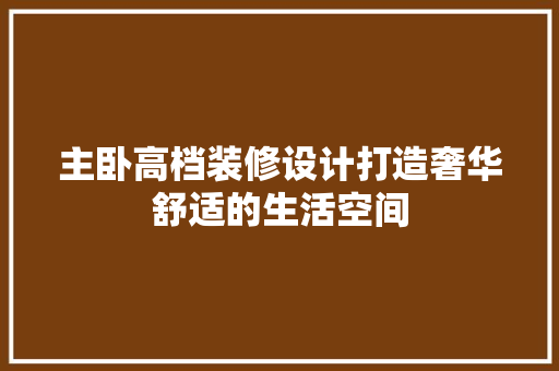 主卧高档装修设计打造奢华舒适的生活空间
