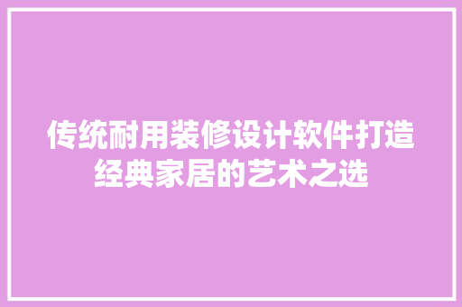 传统耐用装修设计软件打造经典家居的艺术之选