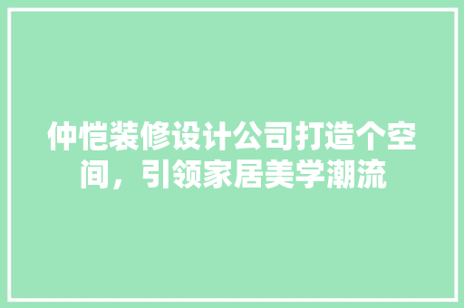 仲恺装修设计公司打造个空间，引领家居美学潮流