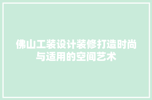 佛山工装设计装修打造时尚与适用的空间艺术