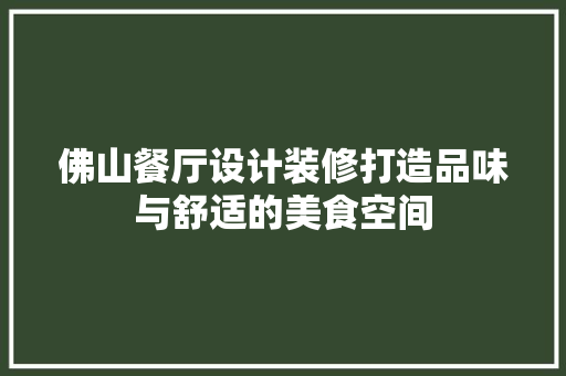 佛山餐厅设计装修打造品味与舒适的美食空间