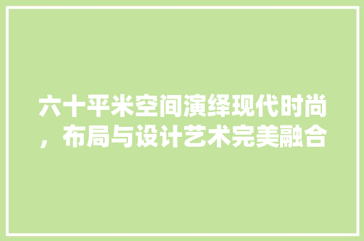 六十平米空间演绎现代时尚，布局与设计艺术完美融合 折叠门