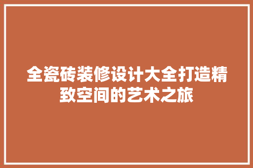 全瓷砖装修设计大全打造精致空间的艺术之旅