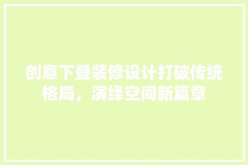 创意下叠装修设计打破传统格局，演绎空间新篇章