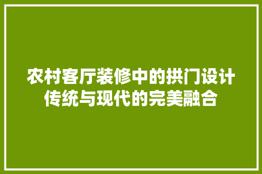 农村客厅装修中的拱门设计传统与现代的完美融合
