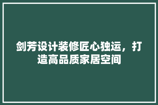 剑芳设计装修匠心独运，打造高品质家居空间